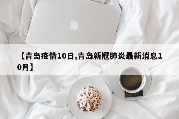 【青岛疫情10日,青岛新冠肺炎最新消息10月】