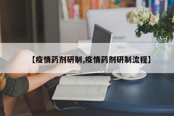【疫情药剂研制,疫情药剂研制流程】