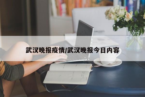 武汉晚报疫情/武汉晚报今日内容
