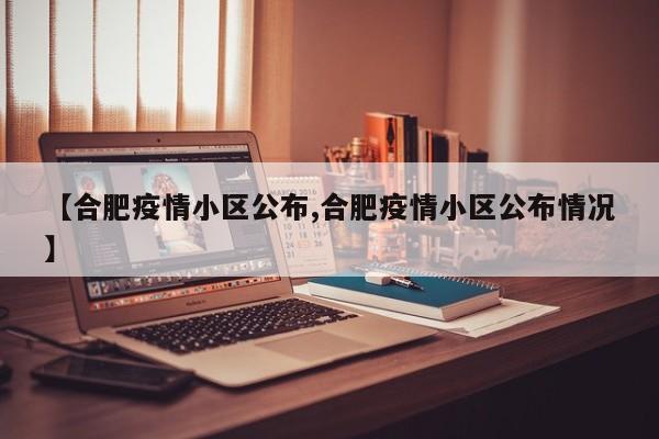 【合肥疫情小区公布,合肥疫情小区公布情况】