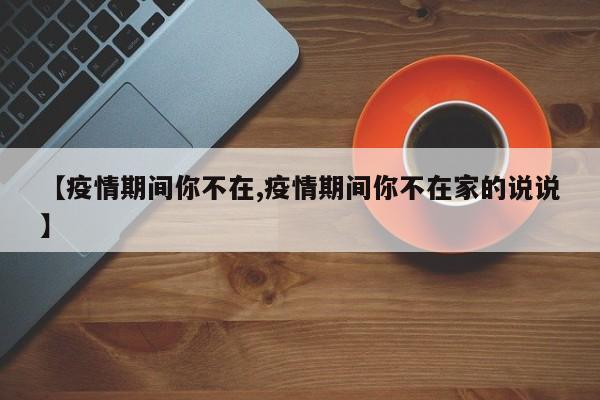 【疫情期间你不在,疫情期间你不在家的说说】