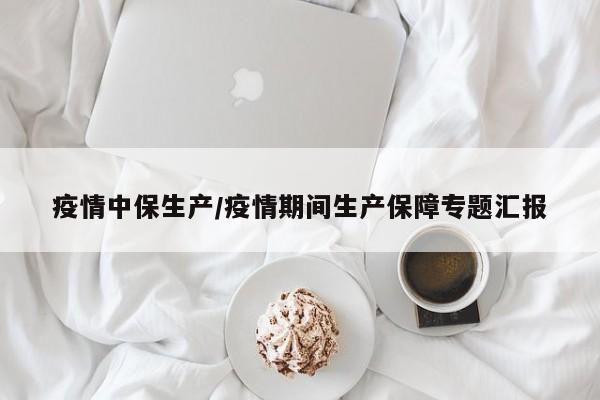 疫情中保生产/疫情期间生产保障专题汇报
