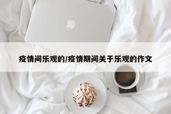 疫情间乐观的/疫情期间关于乐观的作文