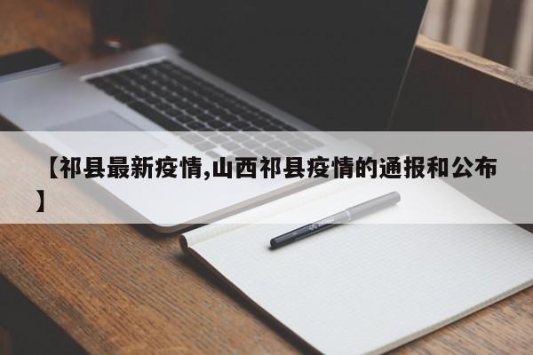 【祁县最新疫情,山西祁县疫情的通报和公布】