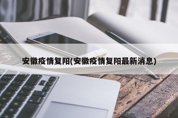 安徽疫情复阳(安徽疫情复阳最新消息)