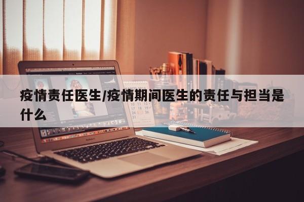 疫情责任医生/疫情期间医生的责任与担当是什么