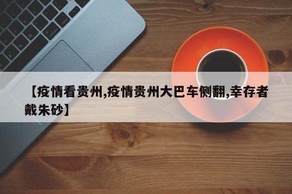 【疫情看贵州,疫情贵州大巴车侧翻,幸存者戴朱砂】