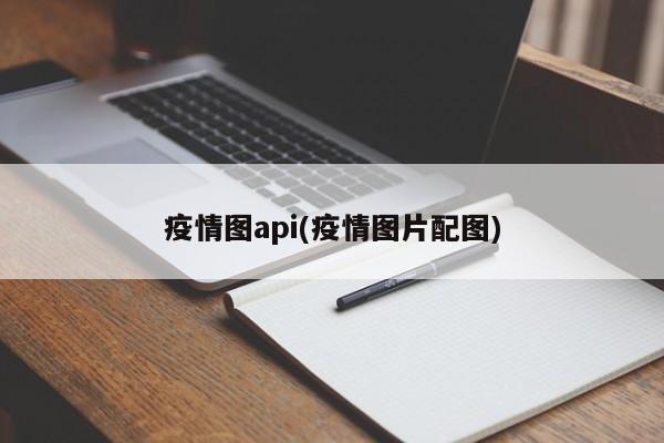 疫情图api(疫情图片配图)