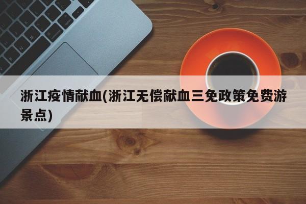 浙江疫情献血(浙江无偿献血三免政策免费游景点)