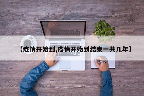 【疫情开始到,疫情开始到结束一共几年】