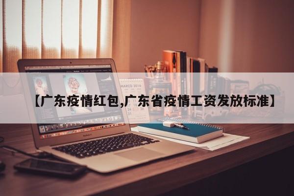 【广东疫情红包,广东省疫情工资发放标准】