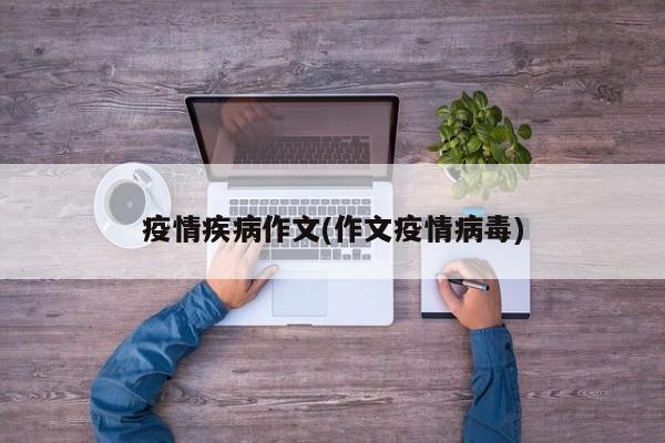 疫情疾病作文(作文疫情病毒)