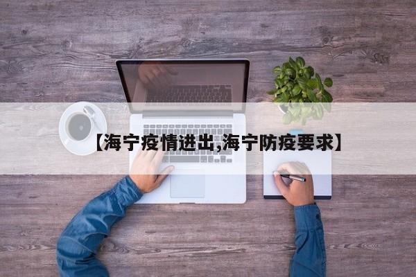 【海宁疫情进出,海宁防疫要求】
