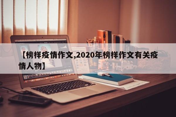 【榜样疫情作文,2020年榜样作文有关疫情人物】
