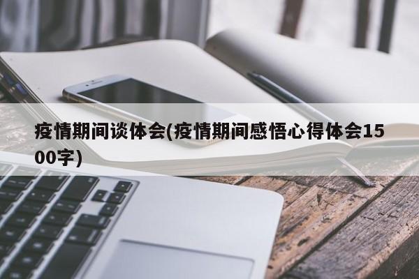 疫情期间谈体会(疫情期间感悟心得体会1500字)