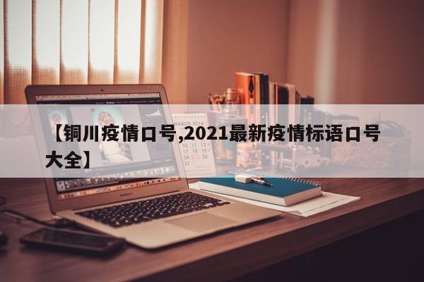 【铜川疫情口号,2021最新疫情标语口号大全】