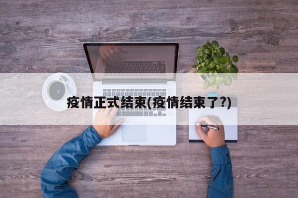 疫情正式结束(疫情结束了?)