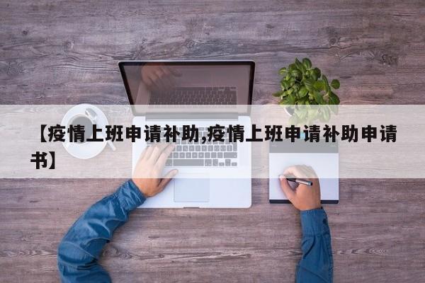 【疫情上班申请补助,疫情上班申请补助申请书】