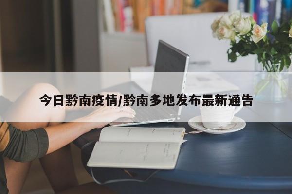 今日黔南疫情/黔南多地发布最新通告
