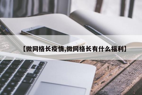 【微网格长疫情,微网格长有什么福利】