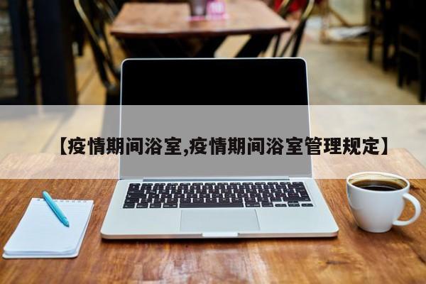 【疫情期间浴室,疫情期间浴室管理规定】