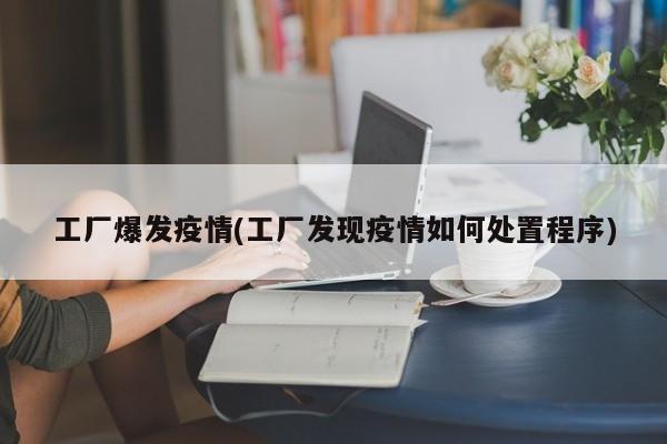 工厂爆发疫情(工厂发现疫情如何处置程序)