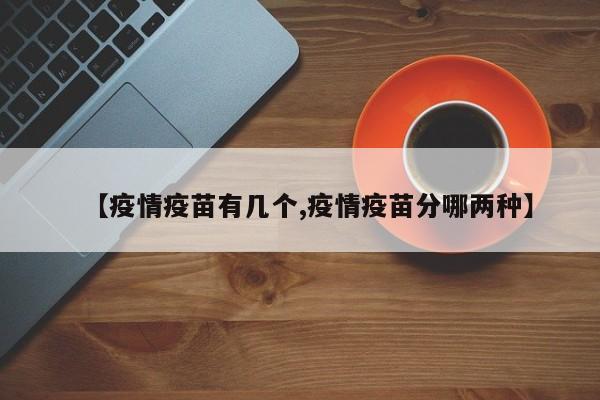 【疫情疫苗有几个,疫情疫苗分哪两种】