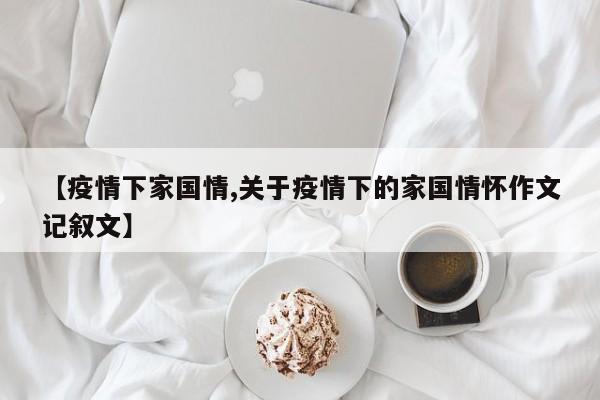 【疫情下家国情,关于疫情下的家国情怀作文记叙文】