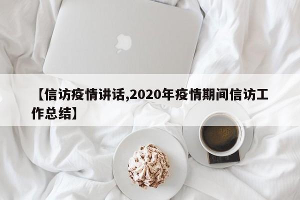 【信访疫情讲话,2020年疫情期间信访工作总结】