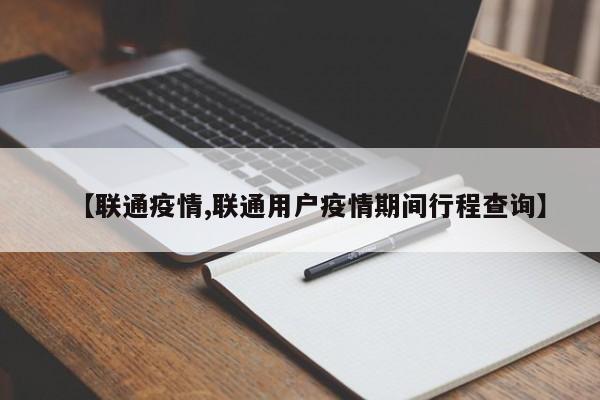【联通疫情,联通用户疫情期间行程查询】