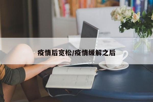 疫情后宽松/疫情缓解之后
