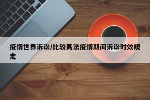 疫情世界诉讼/比较高法疫情期间诉讼时效规定