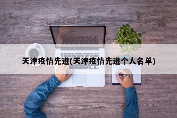 天津疫情先进(天津疫情先进个人名单)