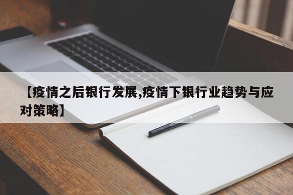 【疫情之后银行发展,疫情下银行业趋势与应对策略】
