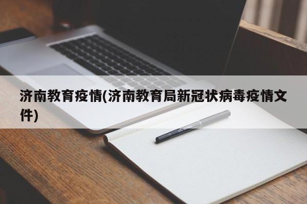 济南教育疫情(济南教育局新冠状病毒疫情文件)