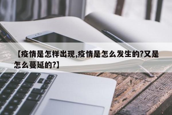 【疫情是怎样出现,疫情是怎么发生的?又是怎么蔓延的?】
