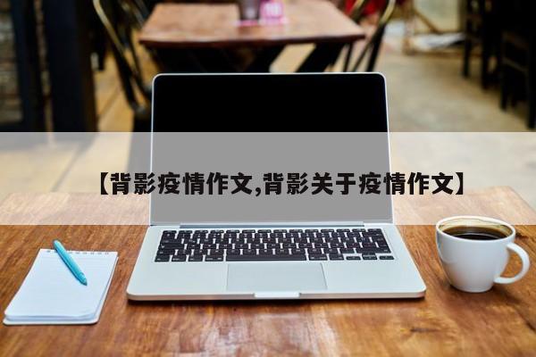 【背影疫情作文,背影关于疫情作文】