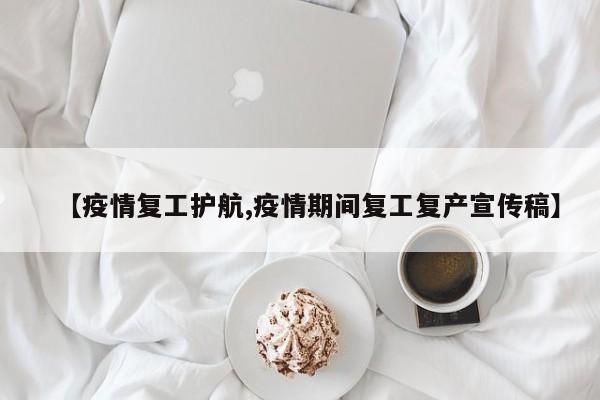 【疫情复工护航,疫情期间复工复产宣传稿】