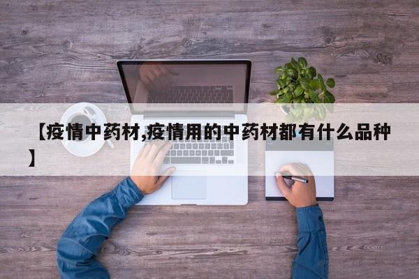 【疫情中药材,疫情用的中药材都有什么品种】
