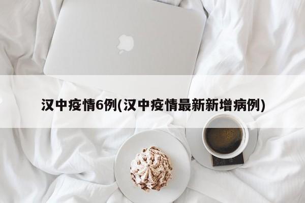 汉中疫情6例(汉中疫情最新新增病例)