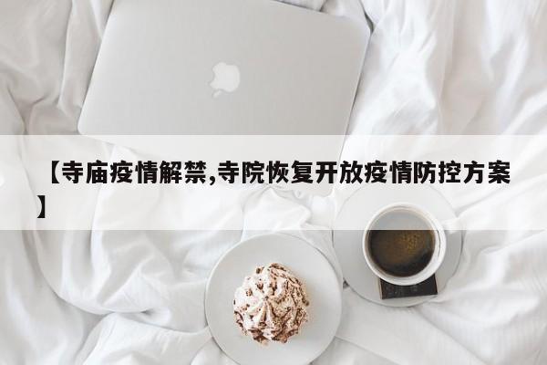 【寺庙疫情解禁,寺院恢复开放疫情防控方案】