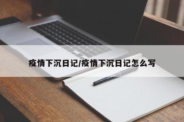 疫情下沉日记/疫情下沉日记怎么写