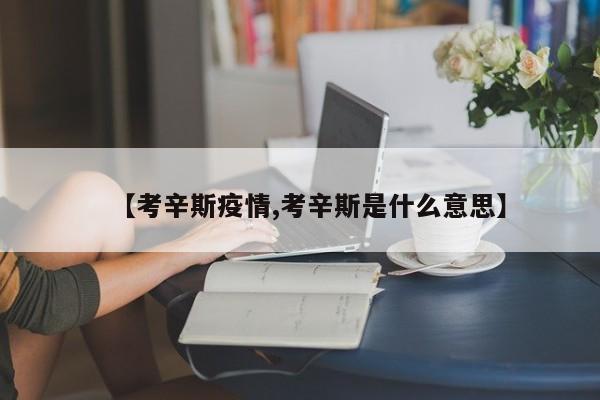 【考辛斯疫情,考辛斯是什么意思】