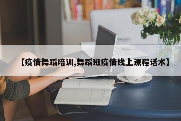 【疫情舞蹈培训,舞蹈班疫情线上课程话术】