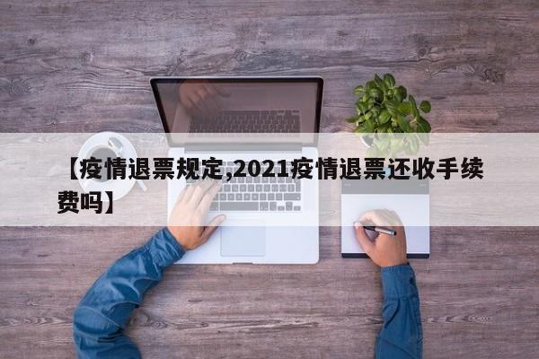 【疫情退票规定,2021疫情退票还收手续费吗】