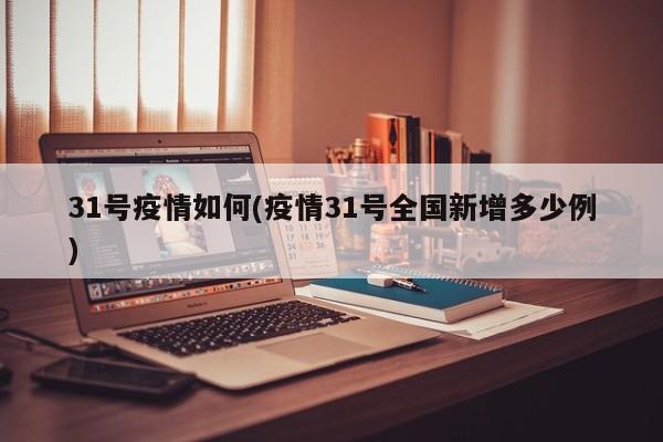 31号疫情如何(疫情31号全国新增多少例)