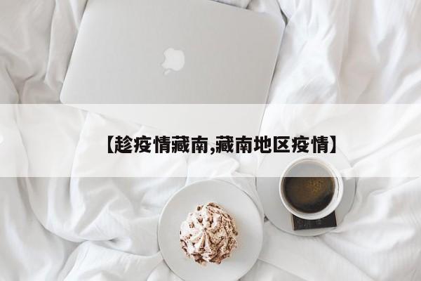 【趁疫情藏南,藏南地区疫情】