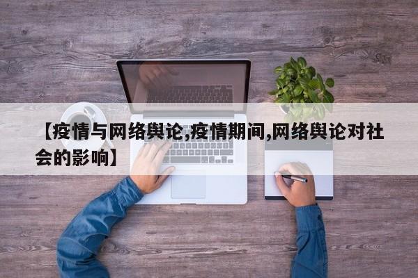 【疫情与网络舆论,疫情期间,网络舆论对社会的影响】