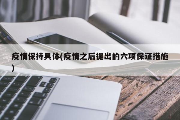 疫情保持具体(疫情之后提出的六项保证措施)