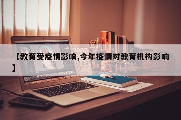【教育受疫情影响,今年疫情对教育机构影响】